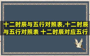 十二时辰与五行对照表,十二时辰与五行对照表 十二时辰对应五行属性表一览